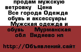 продам мужскую ветровку › Цена ­ 2 500 - Все города Одежда, обувь и аксессуары » Мужская одежда и обувь   . Мурманская обл.,Видяево нп